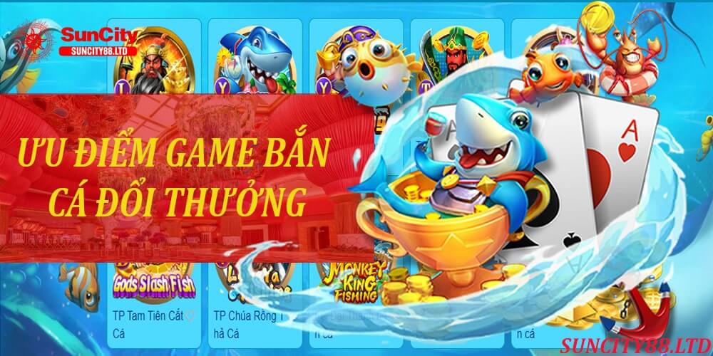 Những ưu điểm của game bắn cá đổi thưởng tại nhà cái Suncity